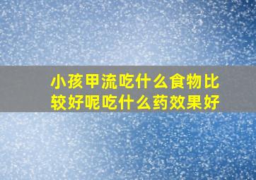 小孩甲流吃什么食物比较好呢吃什么药效果好