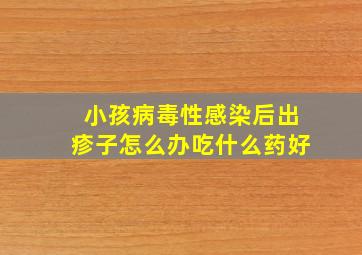 小孩病毒性感染后出疹子怎么办吃什么药好