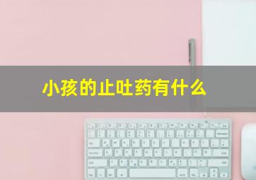 小孩的止吐药有什么