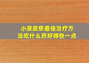 小孩皮疹最佳治疗方法吃什么药好得快一点