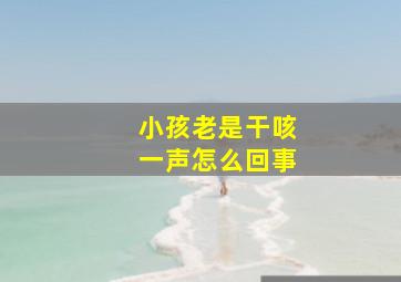 小孩老是干咳一声怎么回事