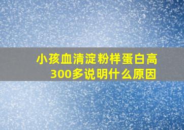 小孩血清淀粉样蛋白高300多说明什么原因