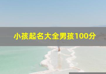 小孩起名大全男孩100分