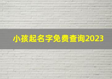 小孩起名字免费查询2023