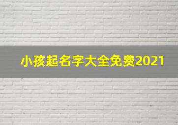 小孩起名字大全免费2021