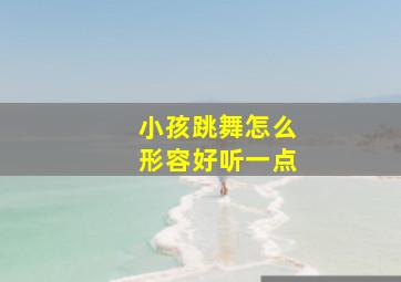 小孩跳舞怎么形容好听一点