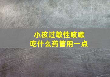 小孩过敏性咳嗽吃什么药管用一点