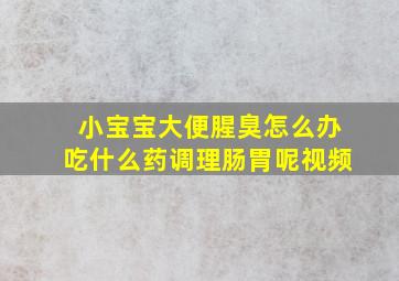 小宝宝大便腥臭怎么办吃什么药调理肠胃呢视频