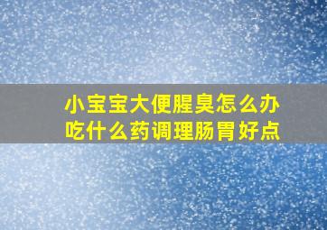 小宝宝大便腥臭怎么办吃什么药调理肠胃好点