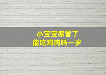 小宝宝感冒了能吃鸡肉吗一岁