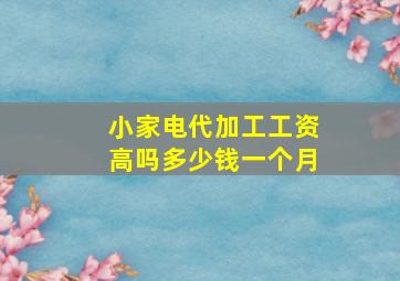 小家电代加工工资高吗多少钱一个月