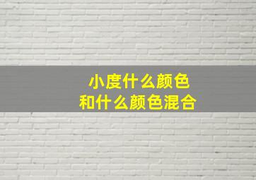 小度什么颜色和什么颜色混合