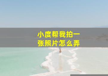 小度帮我拍一张照片怎么弄