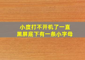 小度打不开机了一直黑屏底下有一条小字母