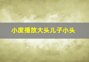 小度播放大头儿子小头