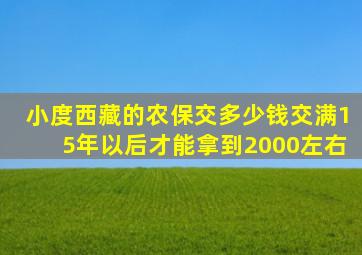 小度西藏的农保交多少钱交满15年以后才能拿到2000左右