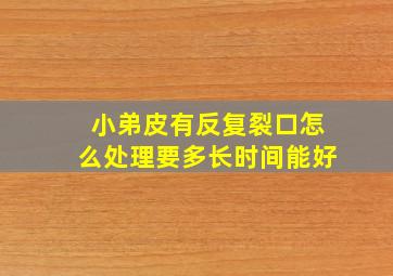 小弟皮有反复裂口怎么处理要多长时间能好