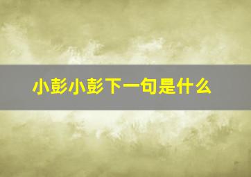 小彭小彭下一句是什么