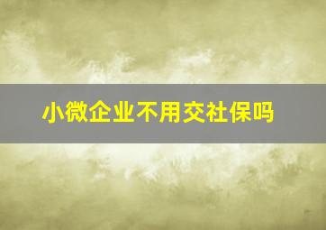 小微企业不用交社保吗