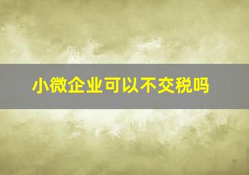 小微企业可以不交税吗