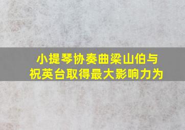 小提琴协奏曲梁山伯与祝英台取得最大影响力为