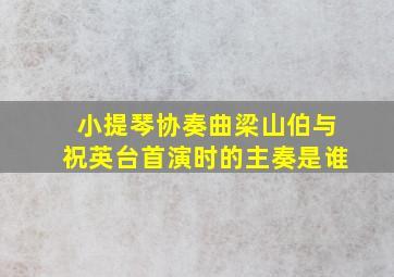 小提琴协奏曲梁山伯与祝英台首演时的主奏是谁