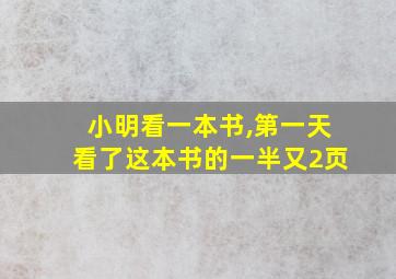 小明看一本书,第一天看了这本书的一半又2页