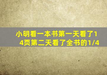 小明看一本书第一天看了14页第二天看了全书的1/4