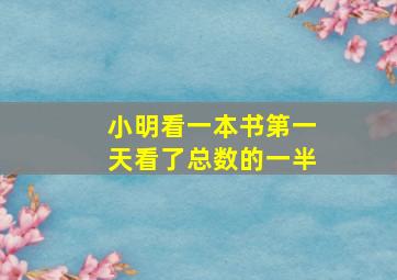 小明看一本书第一天看了总数的一半