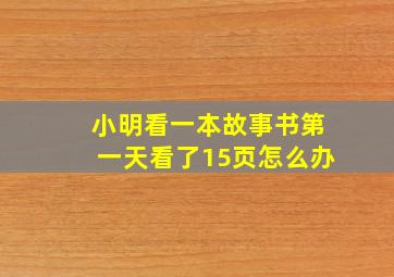 小明看一本故事书第一天看了15页怎么办