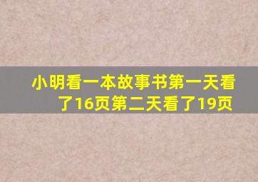 小明看一本故事书第一天看了16页第二天看了19页