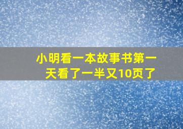 小明看一本故事书第一天看了一半又10页了