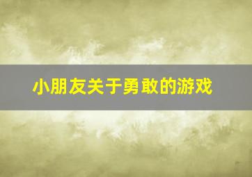 小朋友关于勇敢的游戏