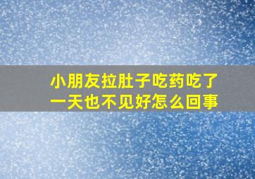 小朋友拉肚子吃药吃了一天也不见好怎么回事