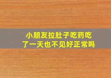 小朋友拉肚子吃药吃了一天也不见好正常吗