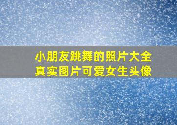 小朋友跳舞的照片大全真实图片可爱女生头像