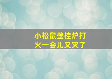 小松鼠壁挂炉打火一会儿又灭了