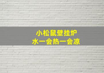 小松鼠壁挂炉水一会热一会凉