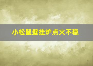 小松鼠壁挂炉点火不稳