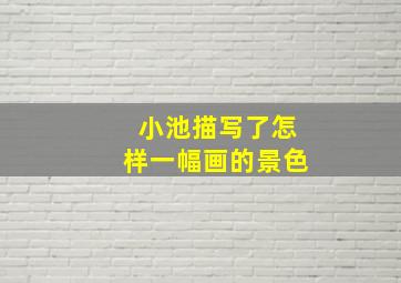 小池描写了怎样一幅画的景色