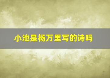 小池是杨万里写的诗吗