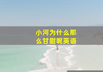 小河为什么那么甘甜呢英语