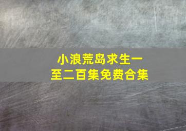 小浪荒岛求生一至二百集免费合集