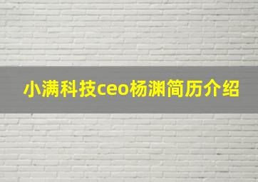 小满科技ceo杨渊简历介绍