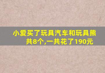 小爱买了玩具汽车和玩具熊共8个,一共花了190元