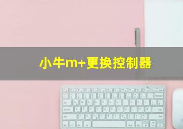 小牛m+更换控制器