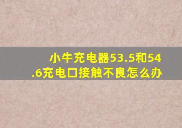 小牛充电器53.5和54.6充电口接触不良怎么办