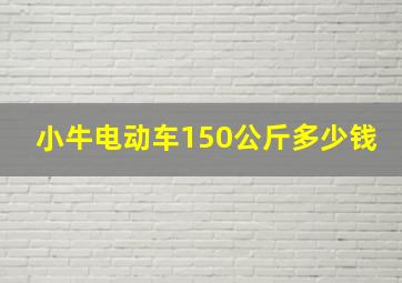 小牛电动车150公斤多少钱