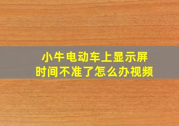 小牛电动车上显示屏时间不准了怎么办视频