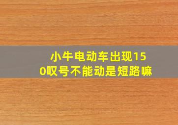 小牛电动车出现150叹号不能动是短路嘛